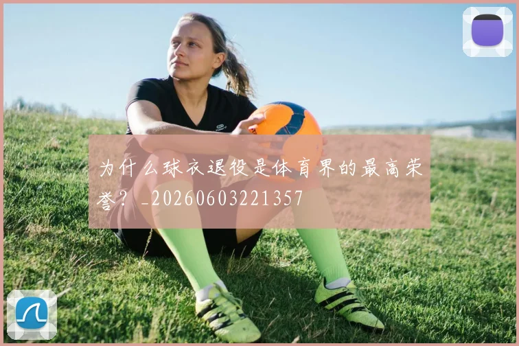 为什么球衣退役是体育界的最高荣誉?_20260603221357
