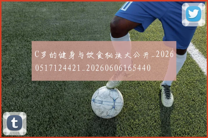 C罗的健身与饮食秘诀大公开_20260517124421_20260606165440