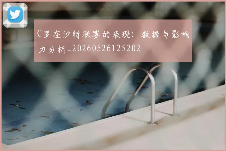 C罗在沙特联赛的表现：数据与影响力分析_20260526125202