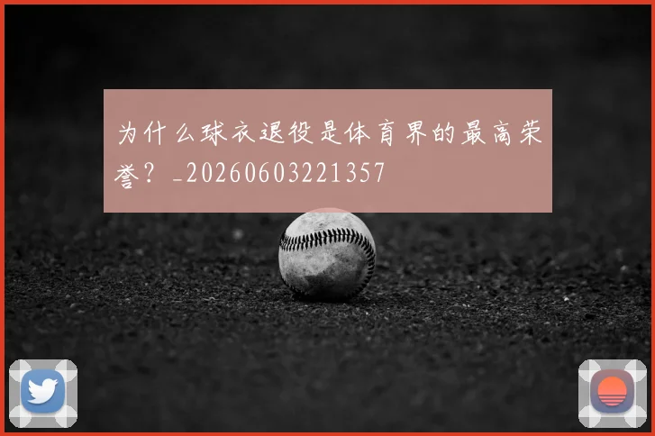 为什么球衣退役是体育界的最高荣誉?_20260603221357
