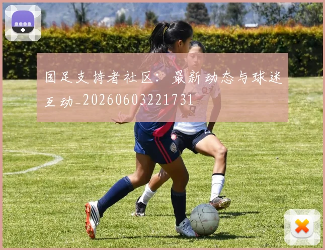 国足支持者社区：最新动态与球迷互动_20260603221731