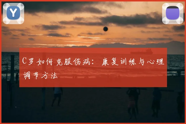 C罗如何克服伤病:康复训练与心理调节方法