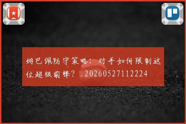 姆巴佩防守策略：对手如何限制这位超级前锋？_20260527112224