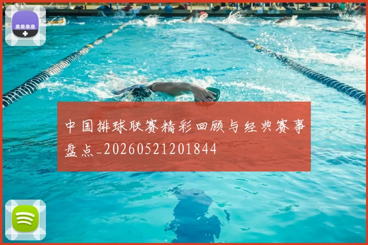 中国排球联赛精彩回顾与经典赛事盘点_20260521201844