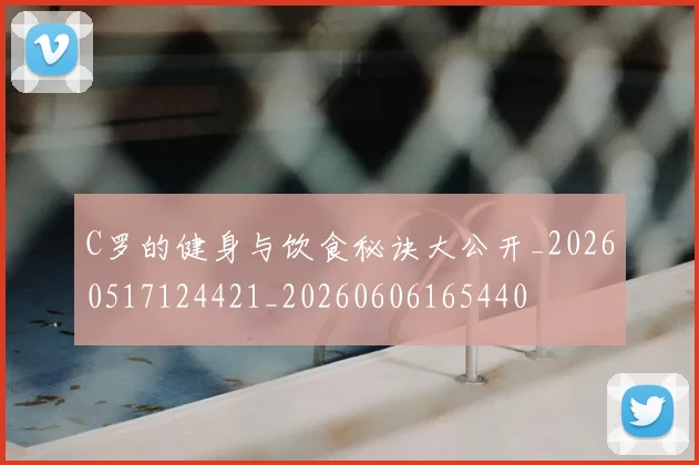 C罗的健身与饮食秘诀大公开_20260517124421_20260606165440